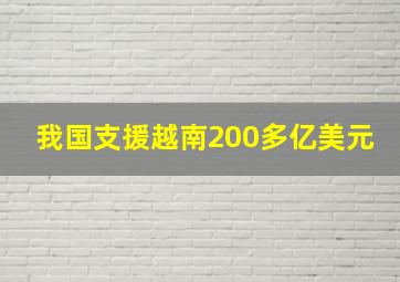 我国支援越南200多亿美元