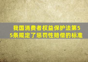 我国消费者权益保护法第55条规定了惩罚性赔偿的标准