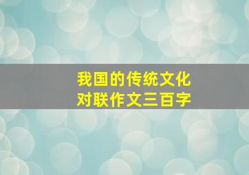 我国的传统文化对联作文三百字