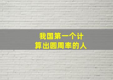 我国第一个计算出圆周率的人