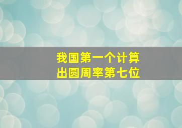 我国第一个计算出圆周率第七位