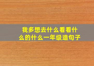 我多想去什么看看什么的什么一年级造句子