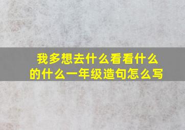 我多想去什么看看什么的什么一年级造句怎么写