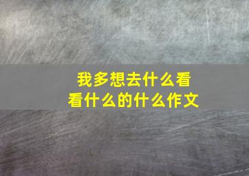 我多想去什么看看什么的什么作文