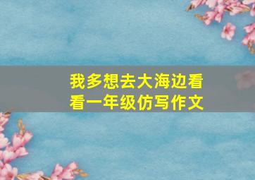 我多想去大海边看看一年级仿写作文