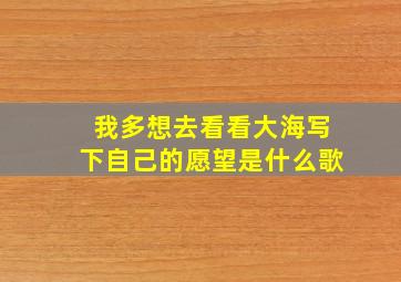 我多想去看看大海写下自己的愿望是什么歌