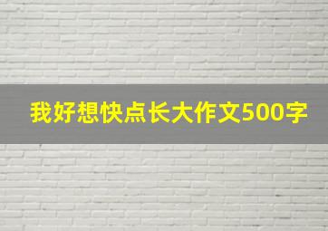 我好想快点长大作文500字