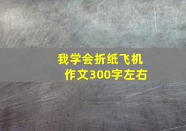 我学会折纸飞机作文300字左右