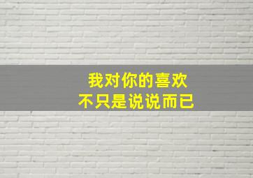 我对你的喜欢不只是说说而已