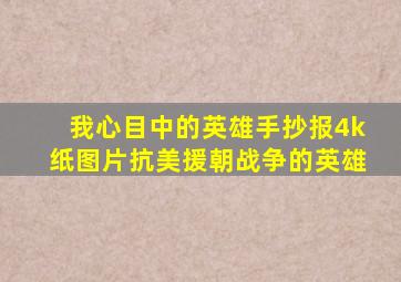 我心目中的英雄手抄报4k纸图片抗美援朝战争的英雄