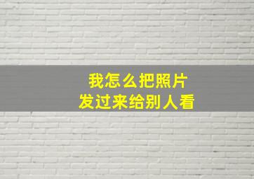 我怎么把照片发过来给别人看