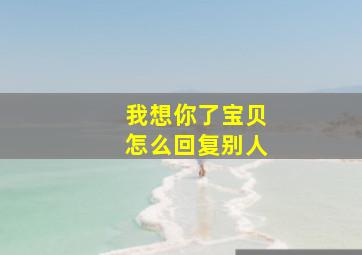 我想你了宝贝怎么回复别人