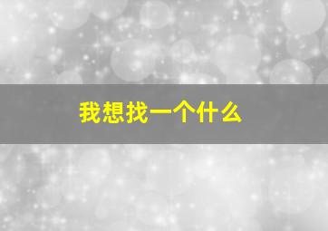 我想找一个什么