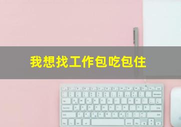 我想找工作包吃包住