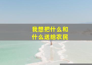 我想把什么和什么送给农民