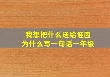 我想把什么送给谁因为什么写一句话一年级