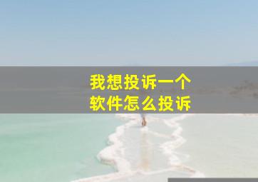 我想投诉一个软件怎么投诉