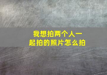 我想拍两个人一起拍的照片怎么拍