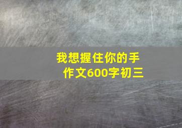 我想握住你的手作文600字初三