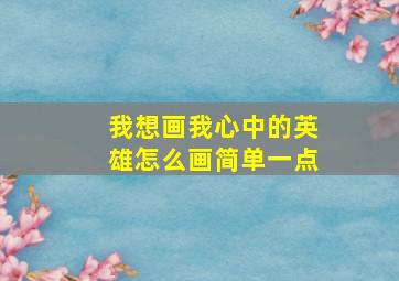 我想画我心中的英雄怎么画简单一点