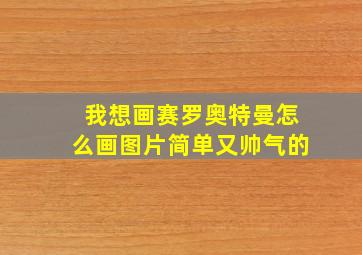 我想画赛罗奥特曼怎么画图片简单又帅气的