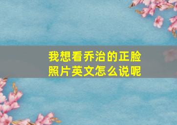 我想看乔治的正脸照片英文怎么说呢