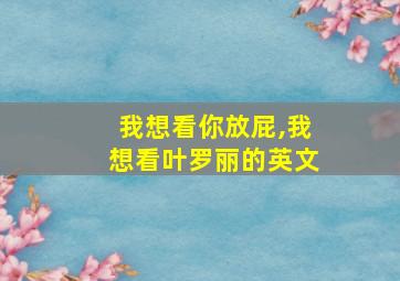 我想看你放屁,我想看叶罗丽的英文