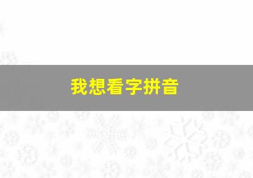 我想看字拼音