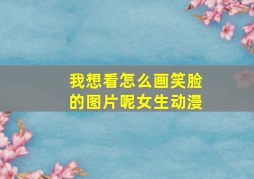 我想看怎么画笑脸的图片呢女生动漫