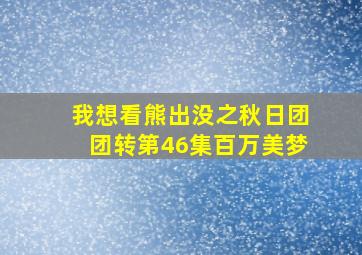 我想看熊出没之秋日团团转第46集百万美梦