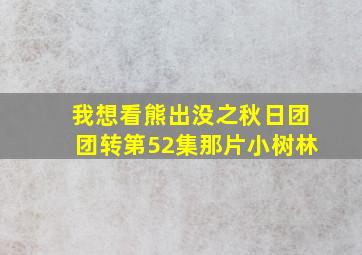 我想看熊出没之秋日团团转第52集那片小树林