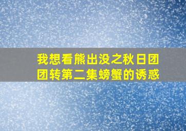 我想看熊出没之秋日团团转第二集螃蟹的诱惑