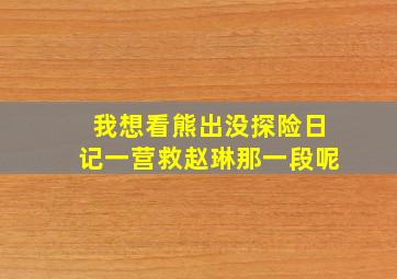 我想看熊出没探险日记一营救赵琳那一段呢