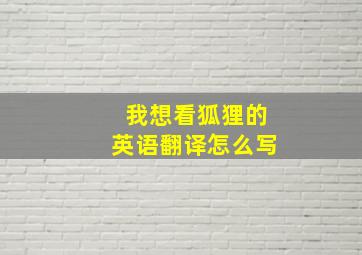 我想看狐狸的英语翻译怎么写