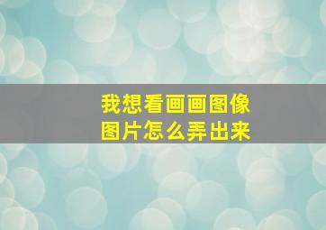 我想看画画图像图片怎么弄出来