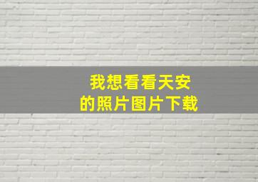 我想看看天安的照片图片下载