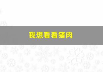 我想看看猪肉