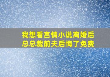 我想看言情小说离婚后总总裁前夫后悔了免费