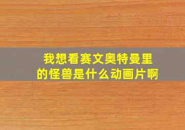 我想看赛文奥特曼里的怪兽是什么动画片啊