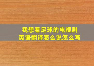 我想看足球的电视剧英语翻译怎么说怎么写