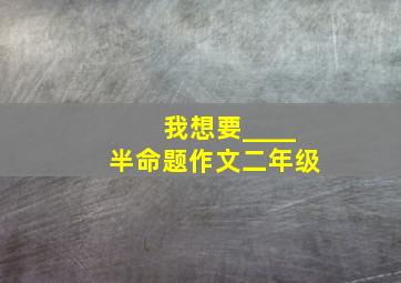 我想要____半命题作文二年级