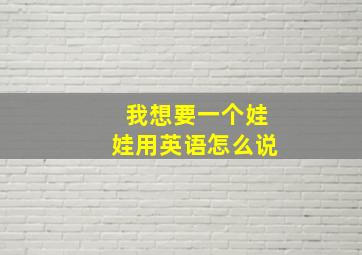 我想要一个娃娃用英语怎么说