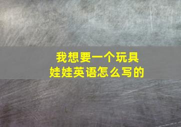 我想要一个玩具娃娃英语怎么写的