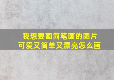 我想要画简笔画的图片可爱又简单又漂亮怎么画