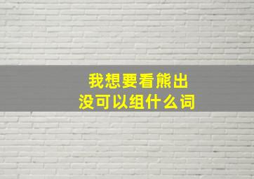 我想要看熊出没可以组什么词