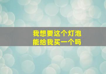 我想要这个灯泡能给我买一个吗