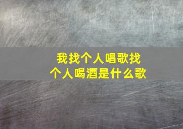 我找个人唱歌找个人喝酒是什么歌