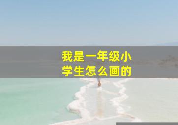 我是一年级小学生怎么画的