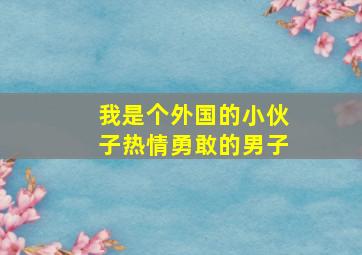 我是个外国的小伙子热情勇敢的男子