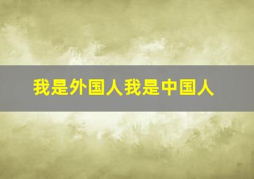 我是外国人我是中国人